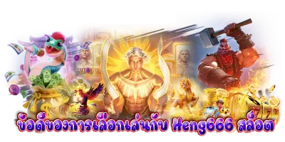 ข้อดีของการเลือกเล่น Heng666 สล็อต